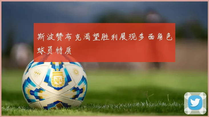 斯波赞布克渴望胜利展现多面角色球员特质