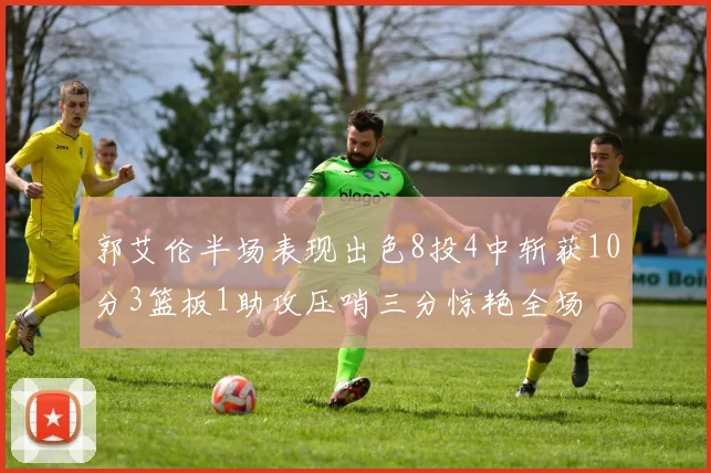 郭艾伦半场表现出色8投4中斩获10分3篮板1助攻压哨三分惊艳全场