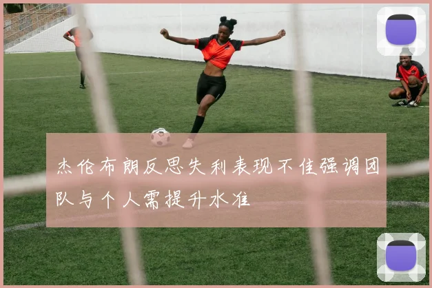 杰伦布朗反思失利表现不佳强调团队与个人需提升水准