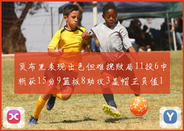 莫布里表现出色但难挽败局11投6中斩获15分9篮板8助攻3盖帽正负值11