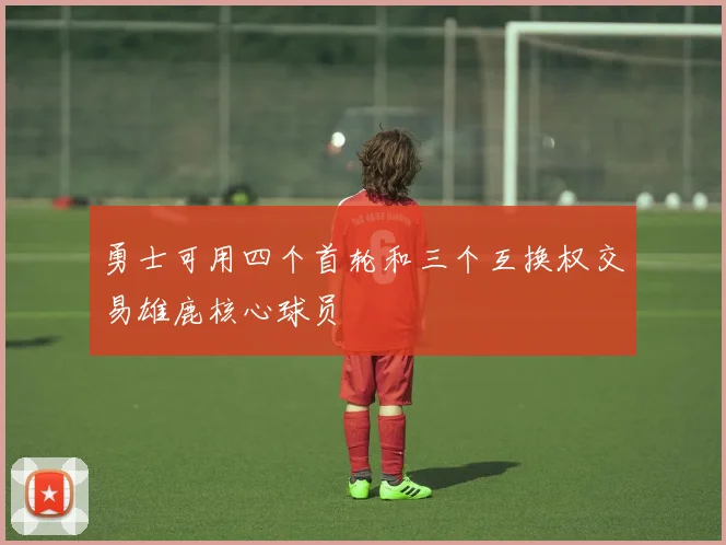 勇士可用四个首轮和三个互换权交易雄鹿核心球员