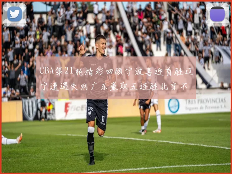 CBA第21轮精彩回顾宁波喜迎首胜辽宁遭遇失利广东豪取五连胜北京不敌天津江苏力克新疆