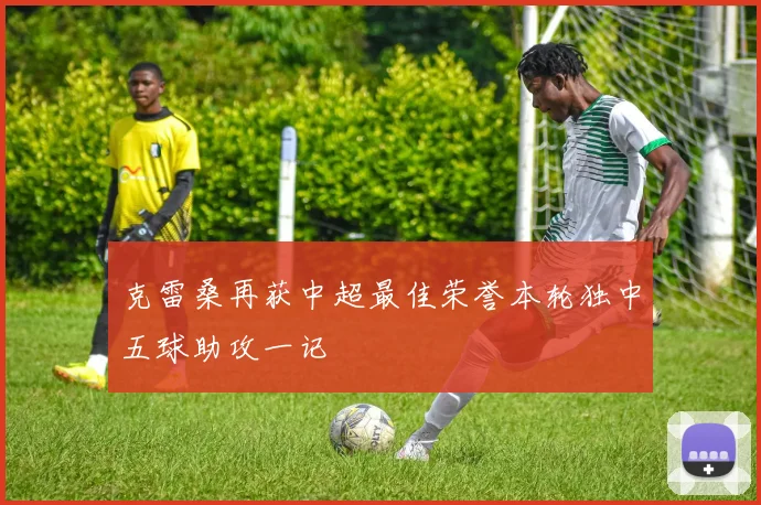 克雷桑再获中超最佳荣誉本轮独中五球助攻一记