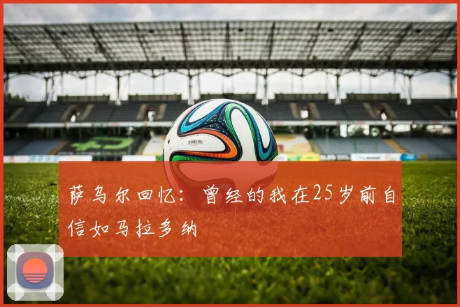 萨乌尔回忆：曾经的我在25岁前自信如马拉多纳